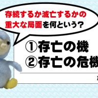 『存続するか滅亡するかの重大な局面』を何というでしょう？